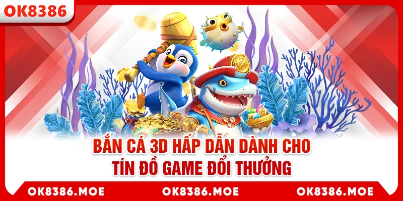 Bắn cá 3D hấp dẫn dành cho tín đồ game đổi thưởng