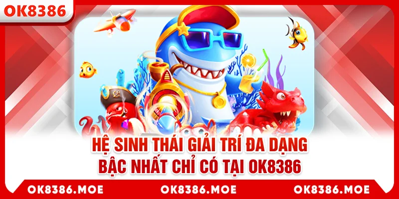 Hệ sinh thái giải trí đa dạng bậc nhất chỉ có tại OK8386