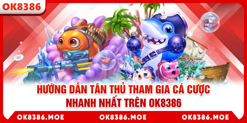 Hướng dẫn tân thủ tham gia cá cược nhanh nhất trên OK8386