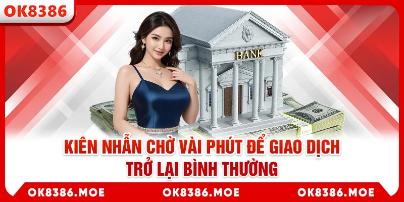 Kiên nhẫn chờ vài phút để giao dịch trở lại bình thường