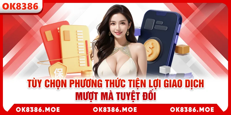 Tùy chọn phương thức tiện lợi giao dịch mượt mà tuyệt đối